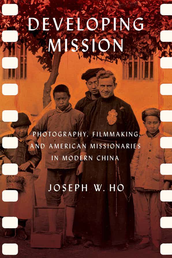 Developing Mission: Photography, Filmmaking, and American Missionaries in Modern China